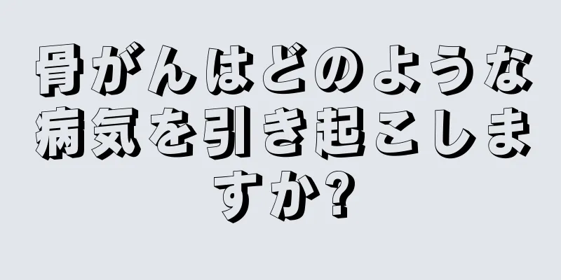 骨がんはどのような病気を引き起こしますか?