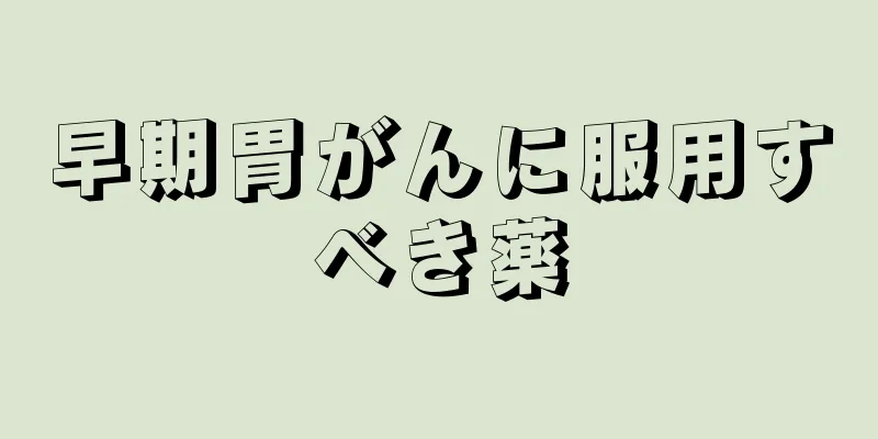 早期胃がんに服用すべき薬