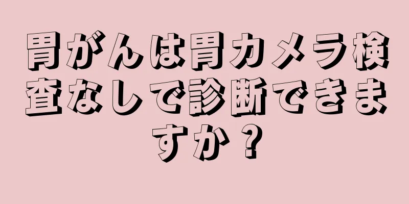 胃がんは胃カメラ検査なしで診断できますか？