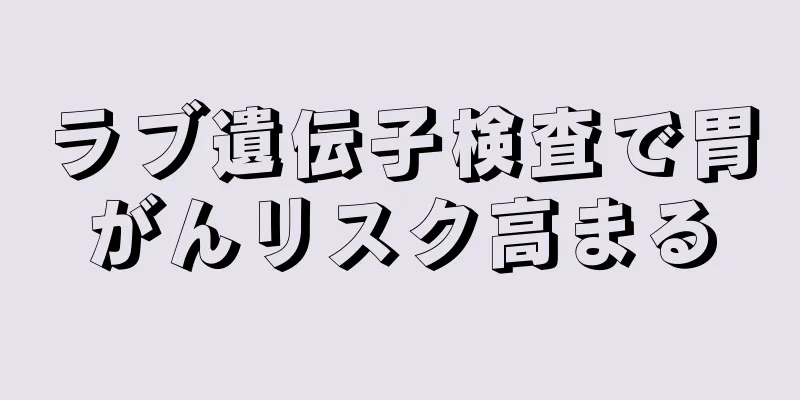ラブ遺伝子検査で胃がんリスク高まる