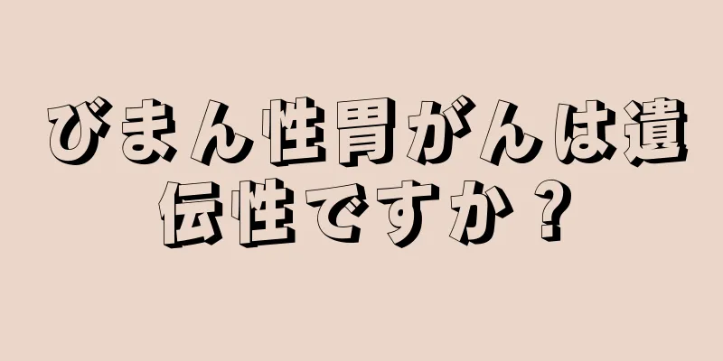 びまん性胃がんは遺伝性ですか？