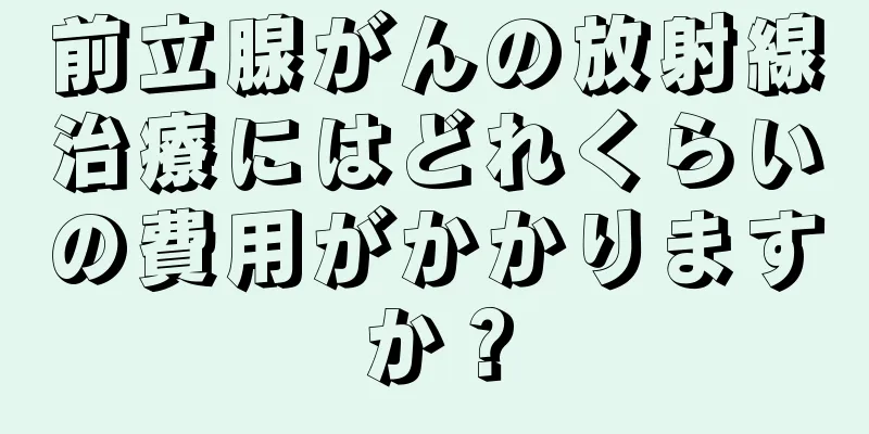 前立腺がんの放射線治療にはどれくらいの費用がかかりますか？
