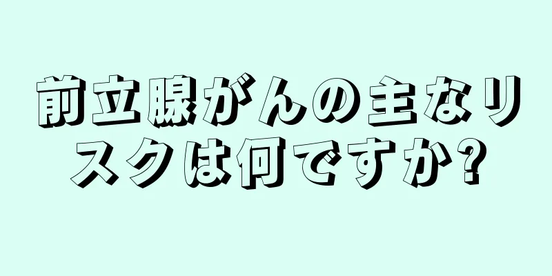 前立腺がんの主なリスクは何ですか?