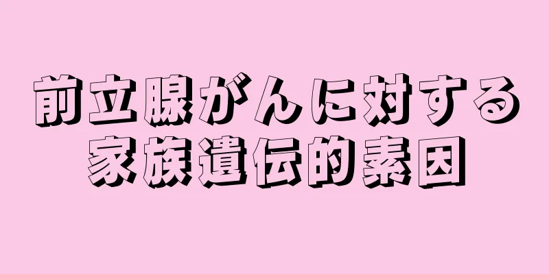 前立腺がんに対する家族遺伝的素因