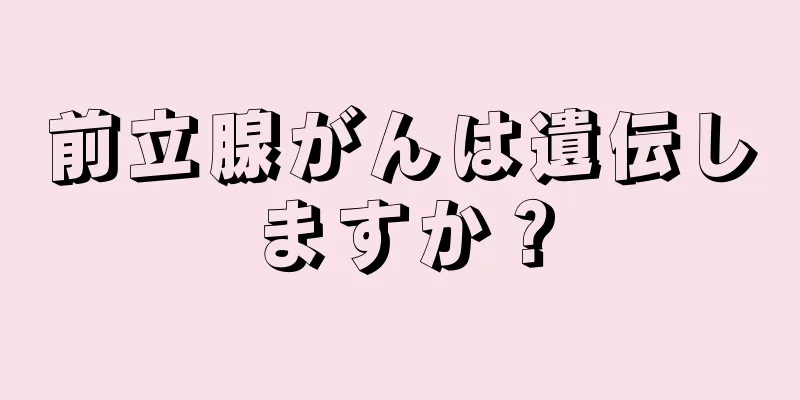 前立腺がんは遺伝しますか？