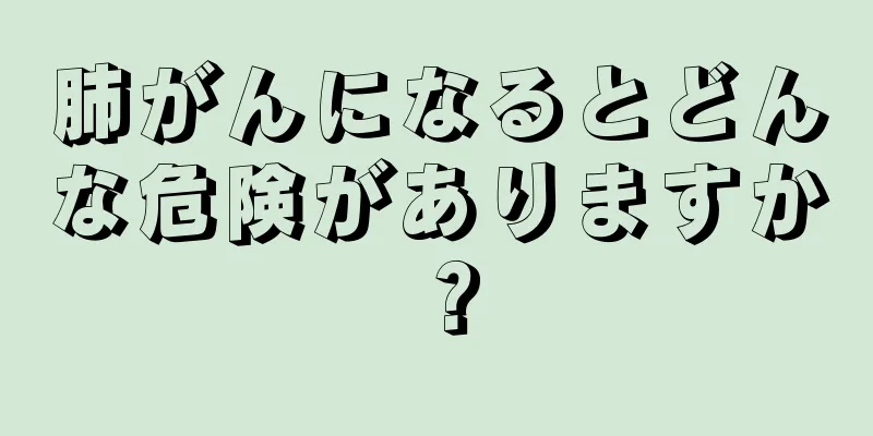 肺がんになるとどんな危険がありますか？