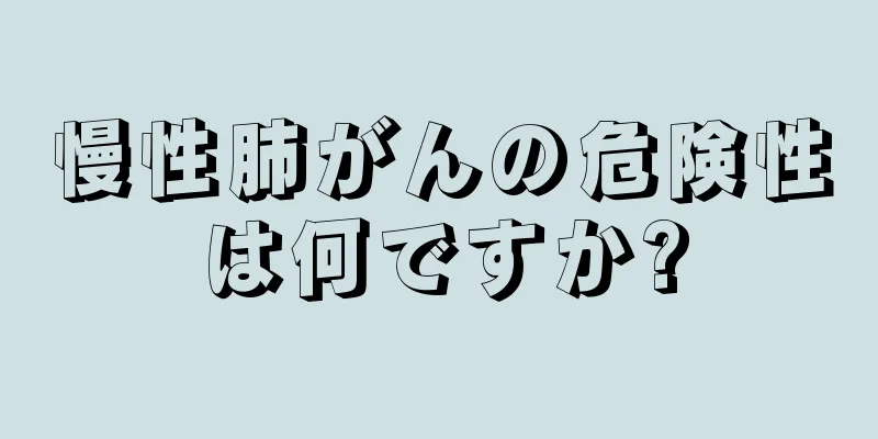 慢性肺がんの危険性は何ですか?