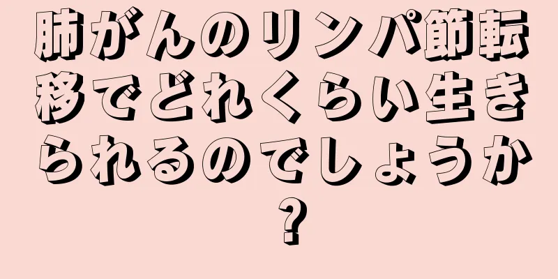 肺がんのリンパ節転移でどれくらい生きられるのでしょうか？