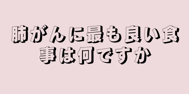 肺がんに最も良い食事は何ですか
