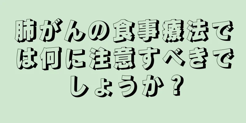 肺がんの食事療法では何に注意すべきでしょうか？