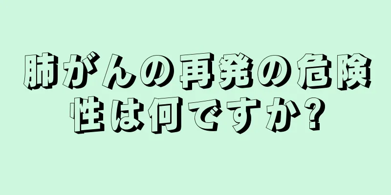 肺がんの再発の危険性は何ですか?