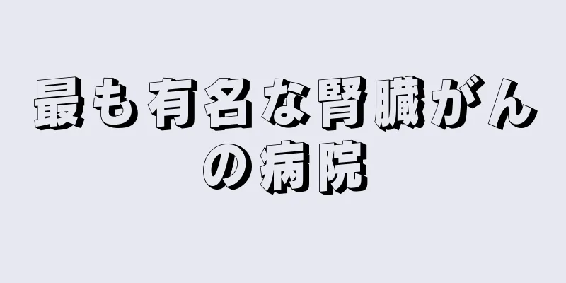 最も有名な腎臓がんの病院