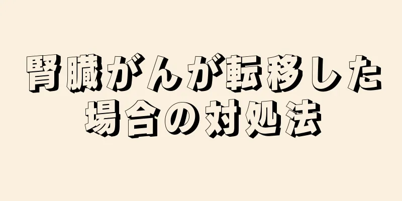 腎臓がんが転移した場合の対処法