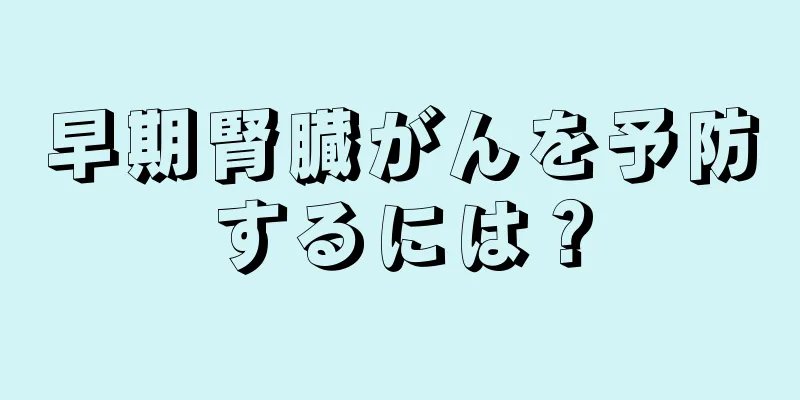 早期腎臓がんを予防するには？