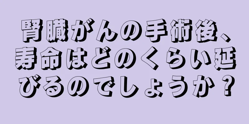 腎臓がんの手術後、寿命はどのくらい延びるのでしょうか？