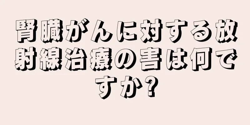 腎臓がんに対する放射線治療の害は何ですか?