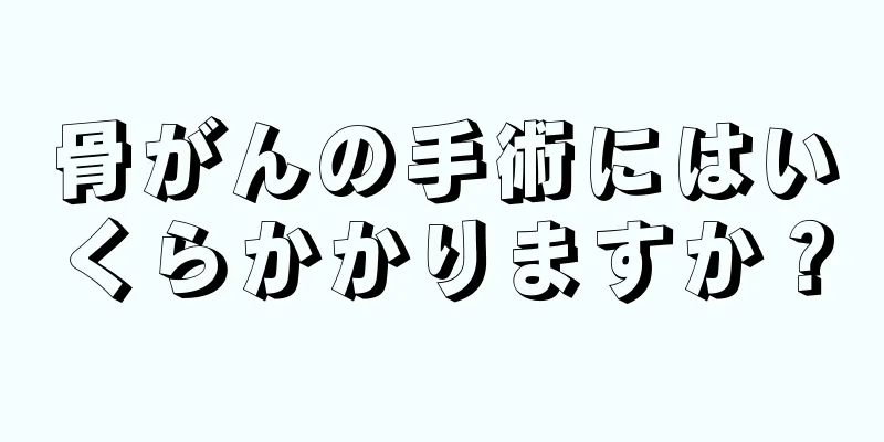 骨がんの手術にはいくらかかりますか？