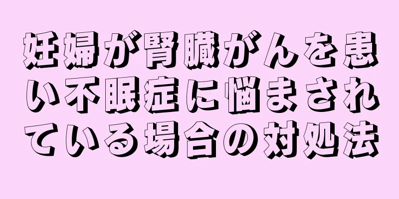 妊婦が腎臓がんを患い不眠症に悩まされている場合の対処法