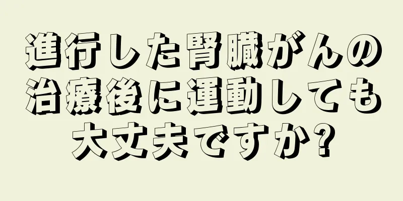 進行した腎臓がんの治療後に運動しても大丈夫ですか?