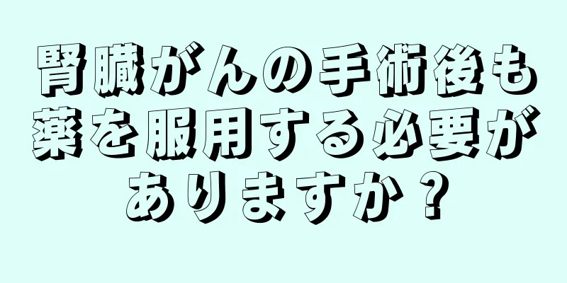 腎臓がんの手術後も薬を服用する必要がありますか？