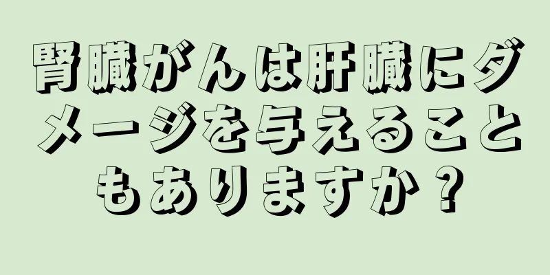 腎臓がんは肝臓にダメージを与えることもありますか？