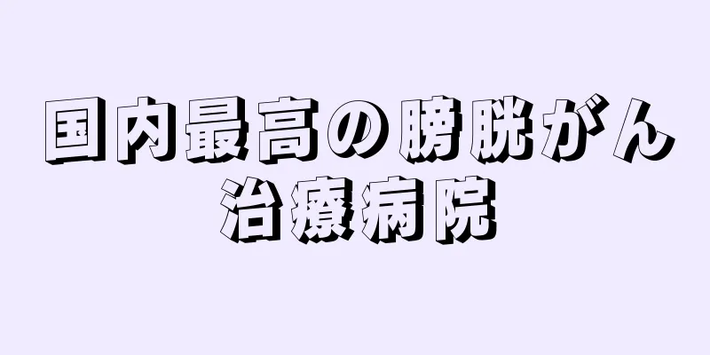 国内最高の膀胱がん治療病院