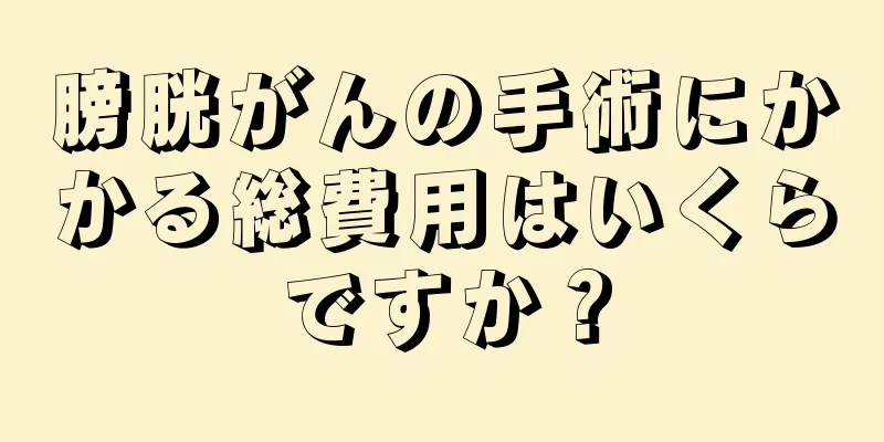 膀胱がんの手術にかかる総費用はいくらですか？