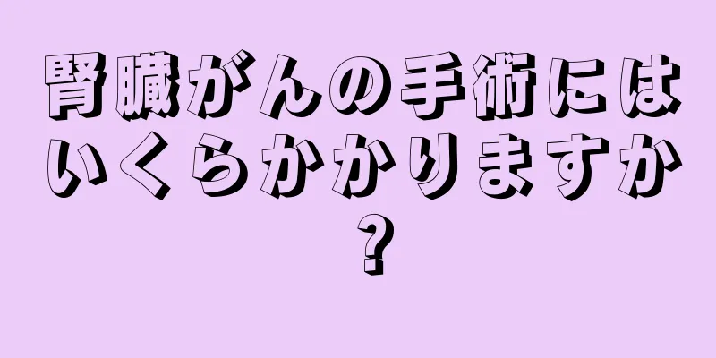 腎臓がんの手術にはいくらかかりますか？