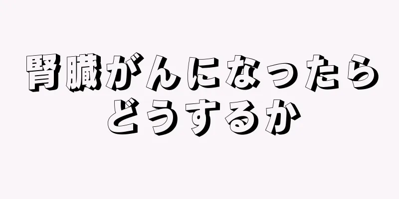 腎臓がんになったらどうするか