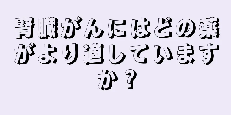 腎臓がんにはどの薬がより適していますか？