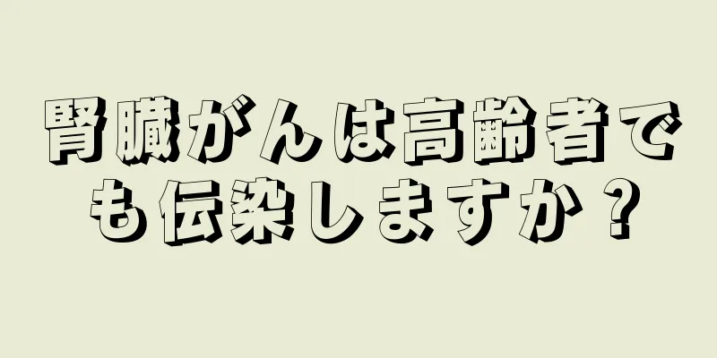 腎臓がんは高齢者でも伝染しますか？
