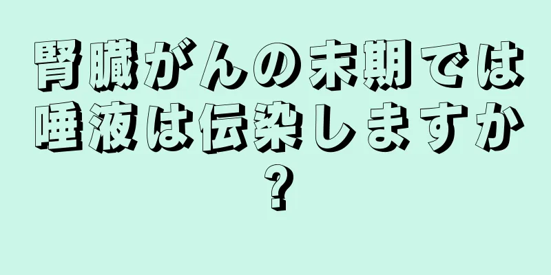 腎臓がんの末期では唾液は伝染しますか?