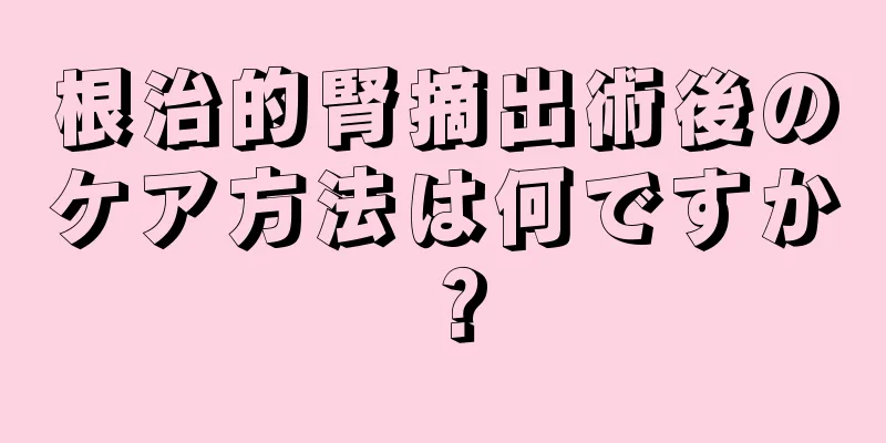 根治的腎摘出術後のケア方法は何ですか？