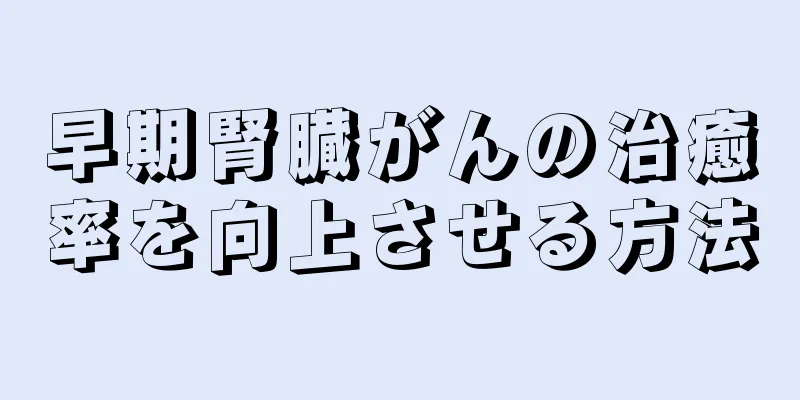 早期腎臓がんの治癒率を向上させる方法