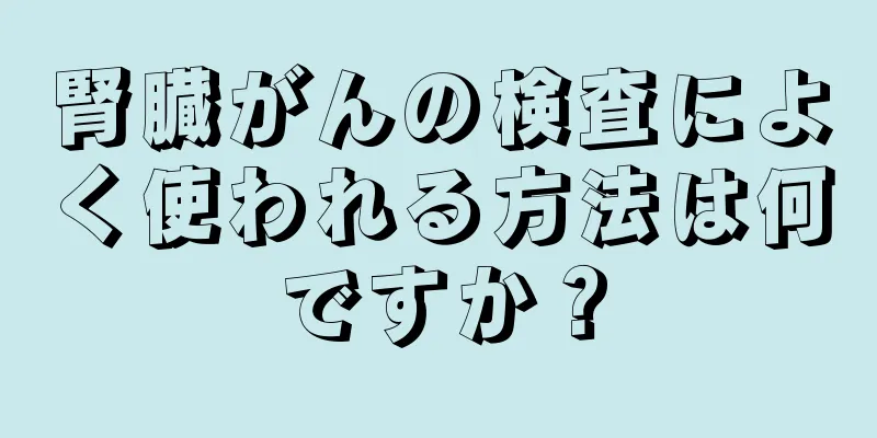 腎臓がんの検査によく使われる方法は何ですか？