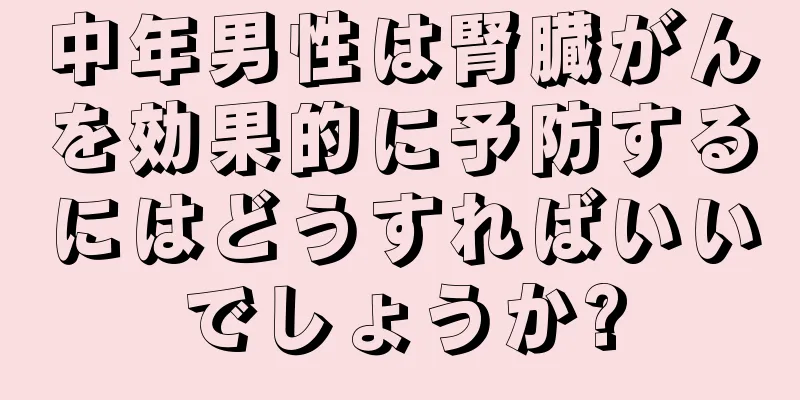 中年男性は腎臓がんを効果的に予防するにはどうすればいいでしょうか?