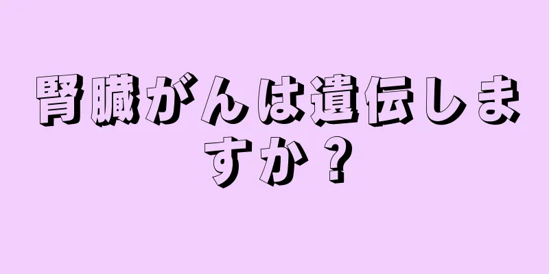 腎臓がんは遺伝しますか？
