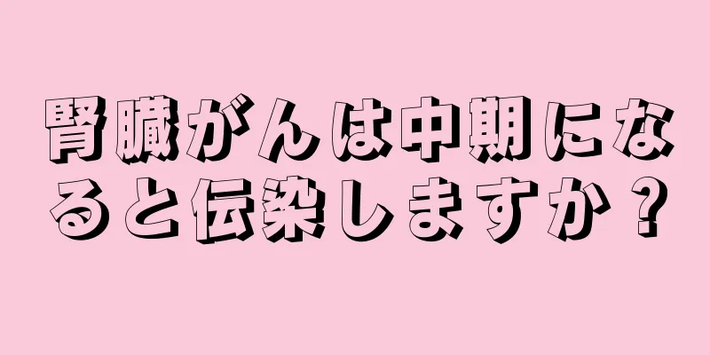 腎臓がんは中期になると伝染しますか？