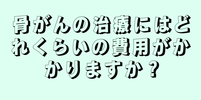 骨がんの治療にはどれくらいの費用がかかりますか？