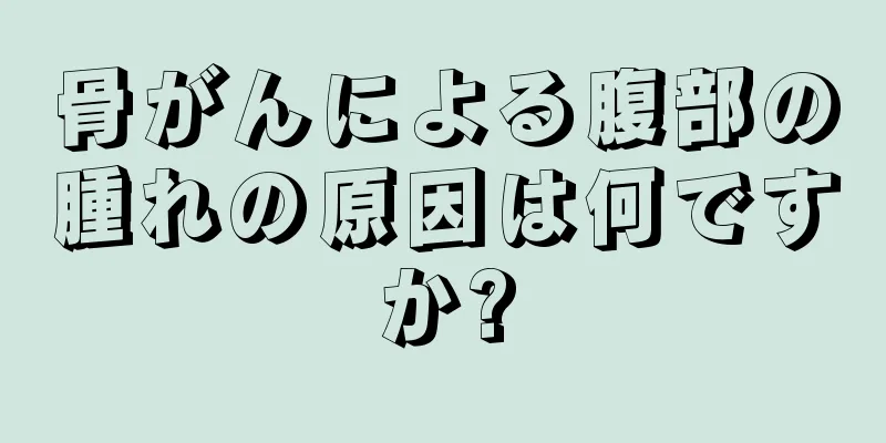 骨がんによる腹部の腫れの原因は何ですか?
