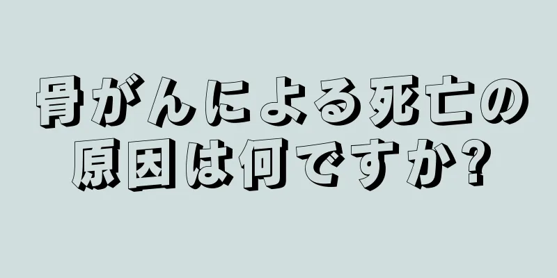 骨がんによる死亡の原因は何ですか?