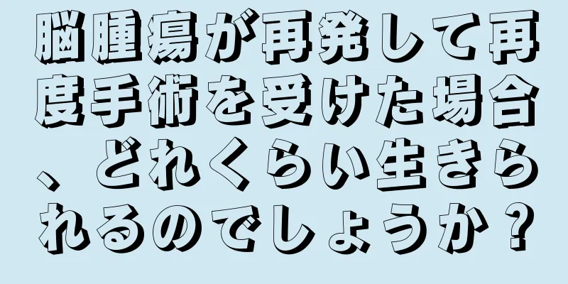 脳腫瘍が再発して再度手術を受けた場合、どれくらい生きられるのでしょうか？