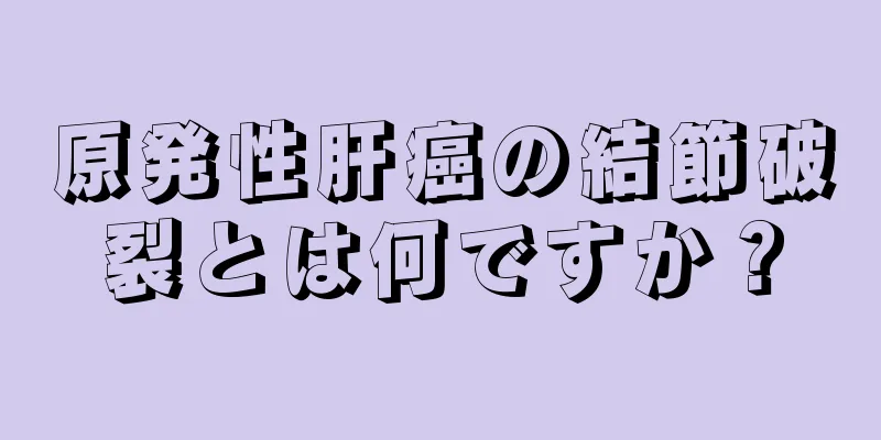 原発性肝癌の結節破裂とは何ですか？