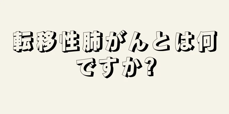 転移性肺がんとは何ですか?