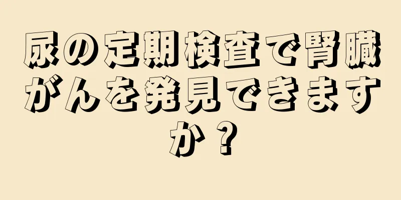 尿の定期検査で腎臓がんを発見できますか？