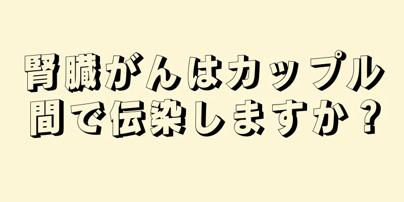 腎臓がんはカップル間で伝染しますか？