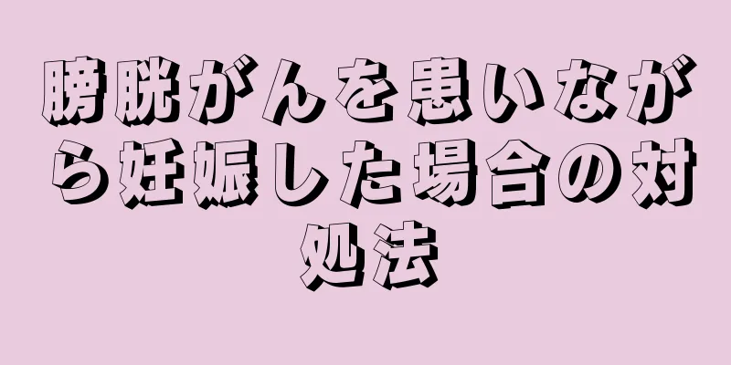 膀胱がんを患いながら妊娠した場合の対処法