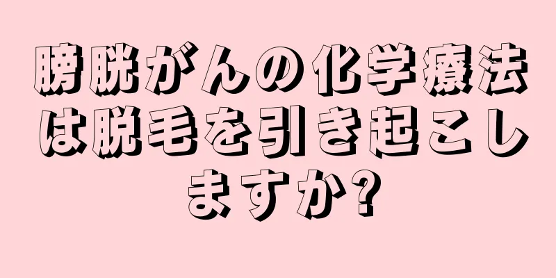 膀胱がんの化学療法は脱毛を引き起こしますか?