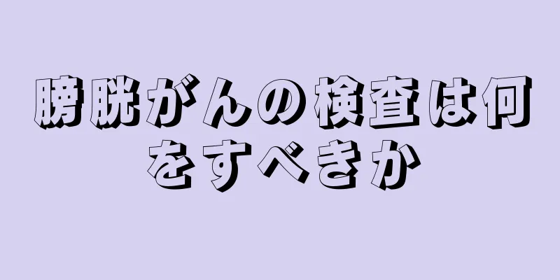 膀胱がんの検査は何をすべきか
