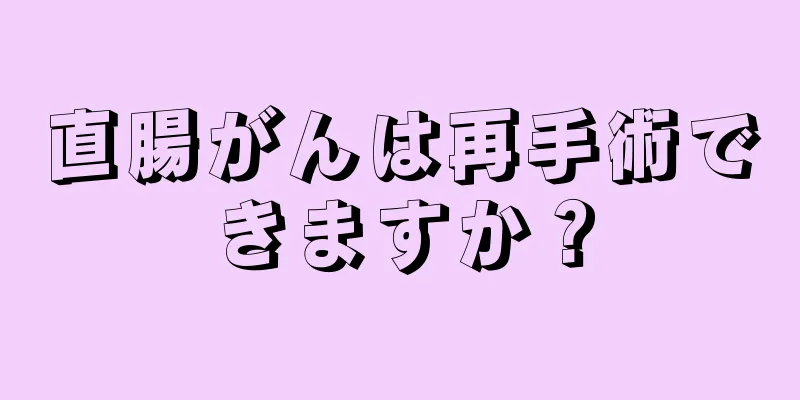 直腸がんは再手術できますか？